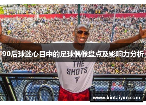90后球迷心目中的足球偶像盘点及影响力分析