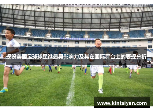 现役美国足球球星谁最具影响力及其在国际舞台上的表现分析