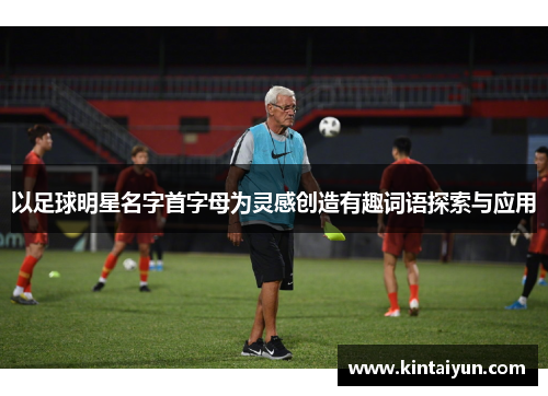 以足球明星名字首字母为灵感创造有趣词语探索与应用
