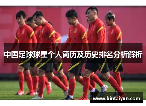 中国足球球星个人简历及历史排名分析解析