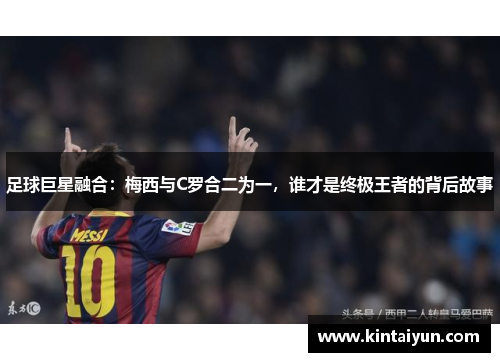 足球巨星融合：梅西与C罗合二为一，谁才是终极王者的背后故事