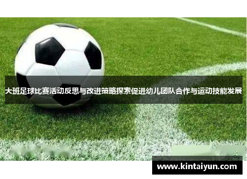 大班足球比赛活动反思与改进策略探索促进幼儿团队合作与运动技能发展
