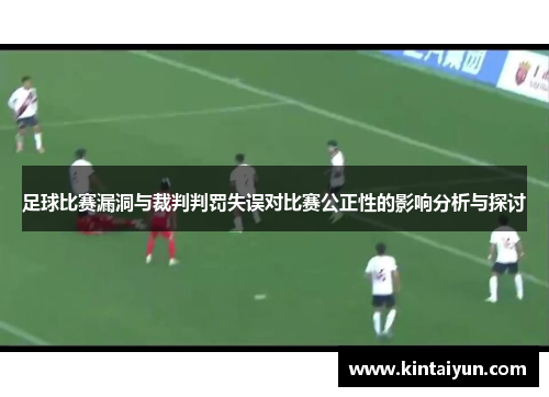 足球比赛漏洞与裁判判罚失误对比赛公正性的影响分析与探讨