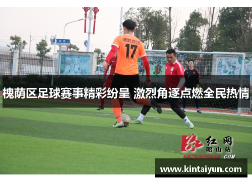 槐荫区足球赛事精彩纷呈 激烈角逐点燃全民热情
